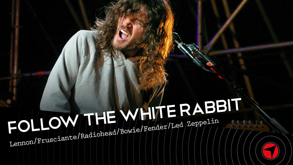 Follow The White Rabbit Ep.8 (Lennon/Frusciante/Radiohead/Bowie/Fender/Led Zeppelin)