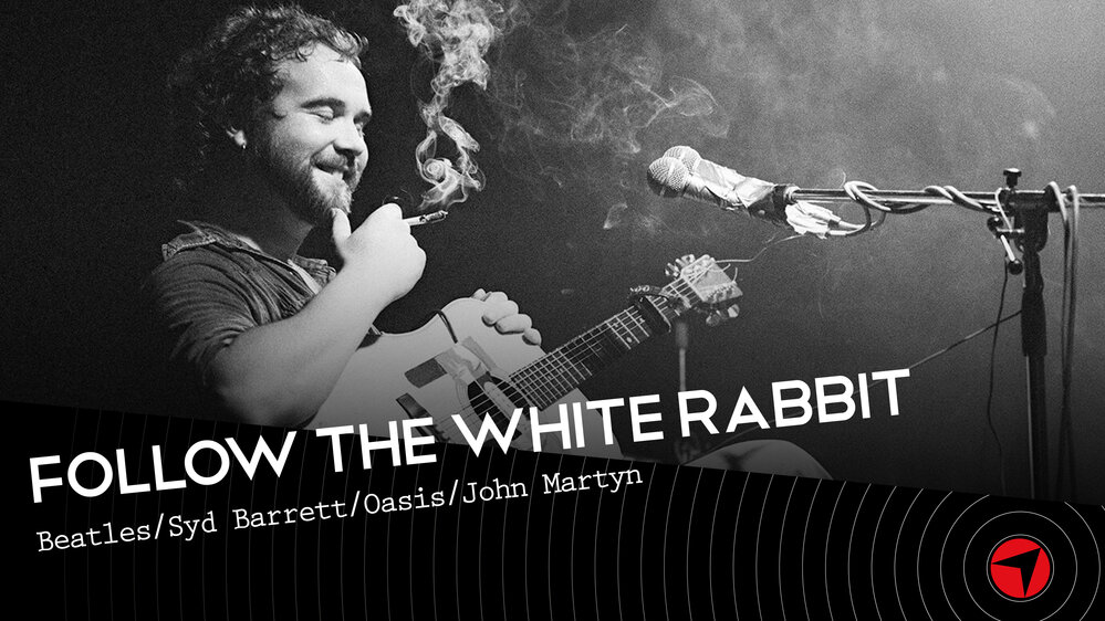 Follow The White Rabbit - Ep 28 (Beatles/Syd Barrett/Oasis/John Martyn)