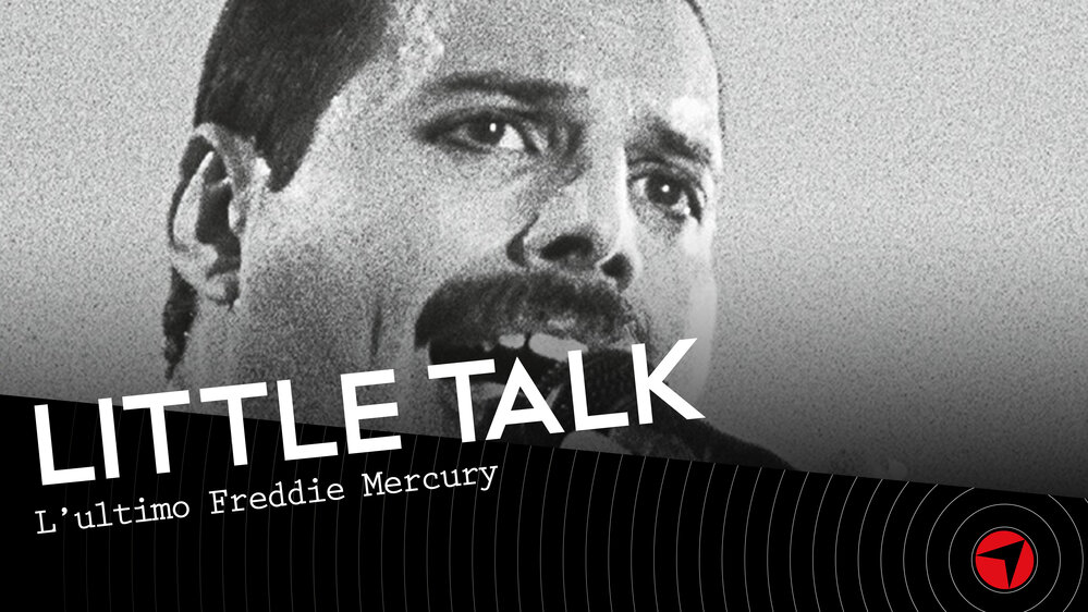 Little Talk - L'ultimo Freddie Mercury